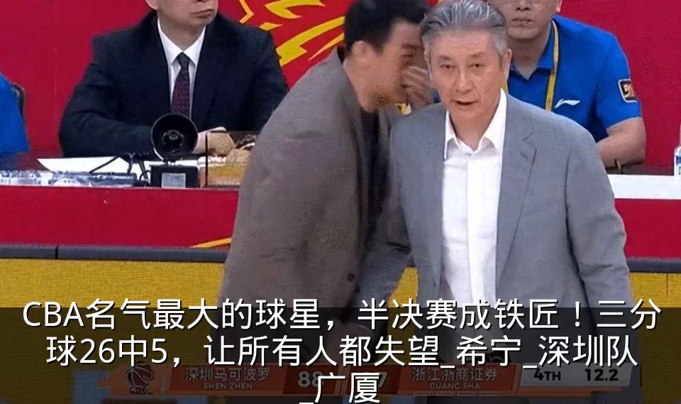 CBA名气最大的球星，半决赛成铁匠！三分球26中5，让所有人都失望_希宁_深圳队_广厦